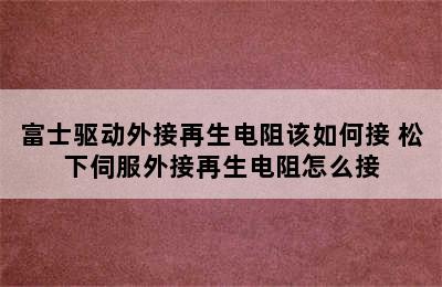 富士驱动外接再生电阻该如何接 松下伺服外接再生电阻怎么接